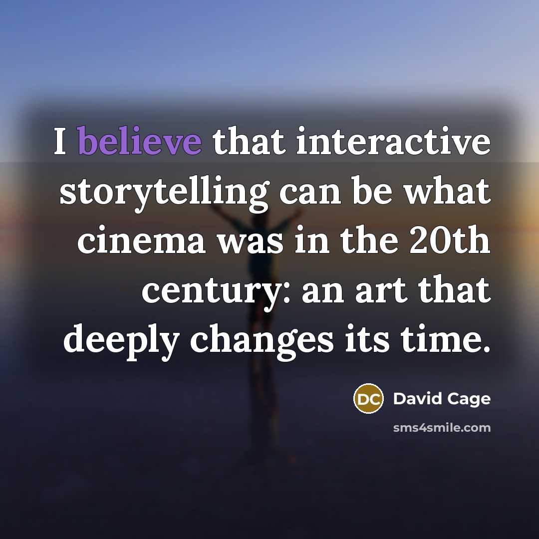 “I believe that interactive storytelling can be what cinema was in the 20th century: an art that deeply changes its time.” quote by David Cage