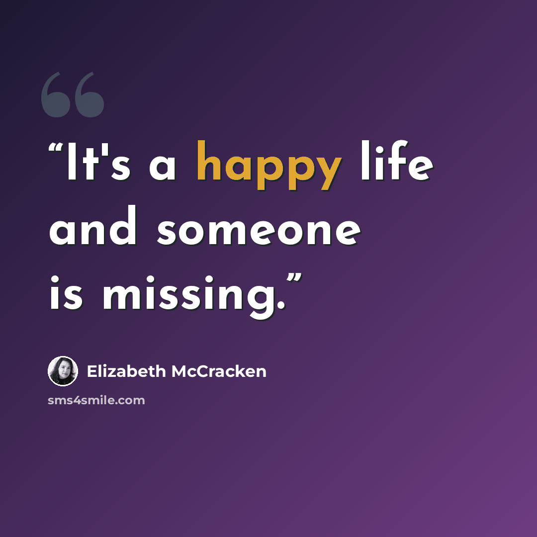 “It's a happy life and someone is missing.” quote by Elizabeth McCracken