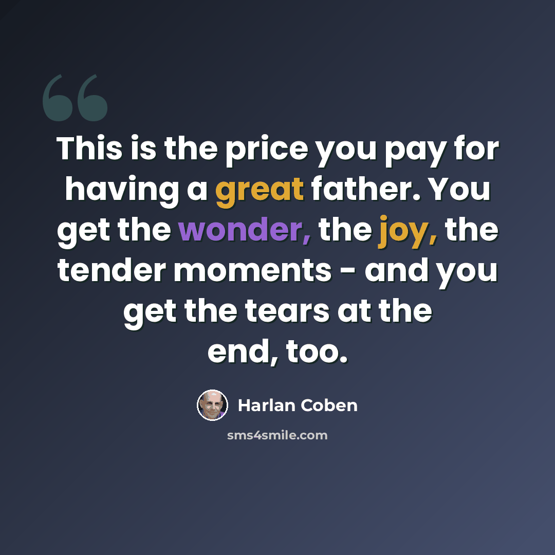 “This is the price you pay for having a great father. You get the wonder, the joy, the tender moments - and you get the tears at the end, too.” quote by Harlan Coben