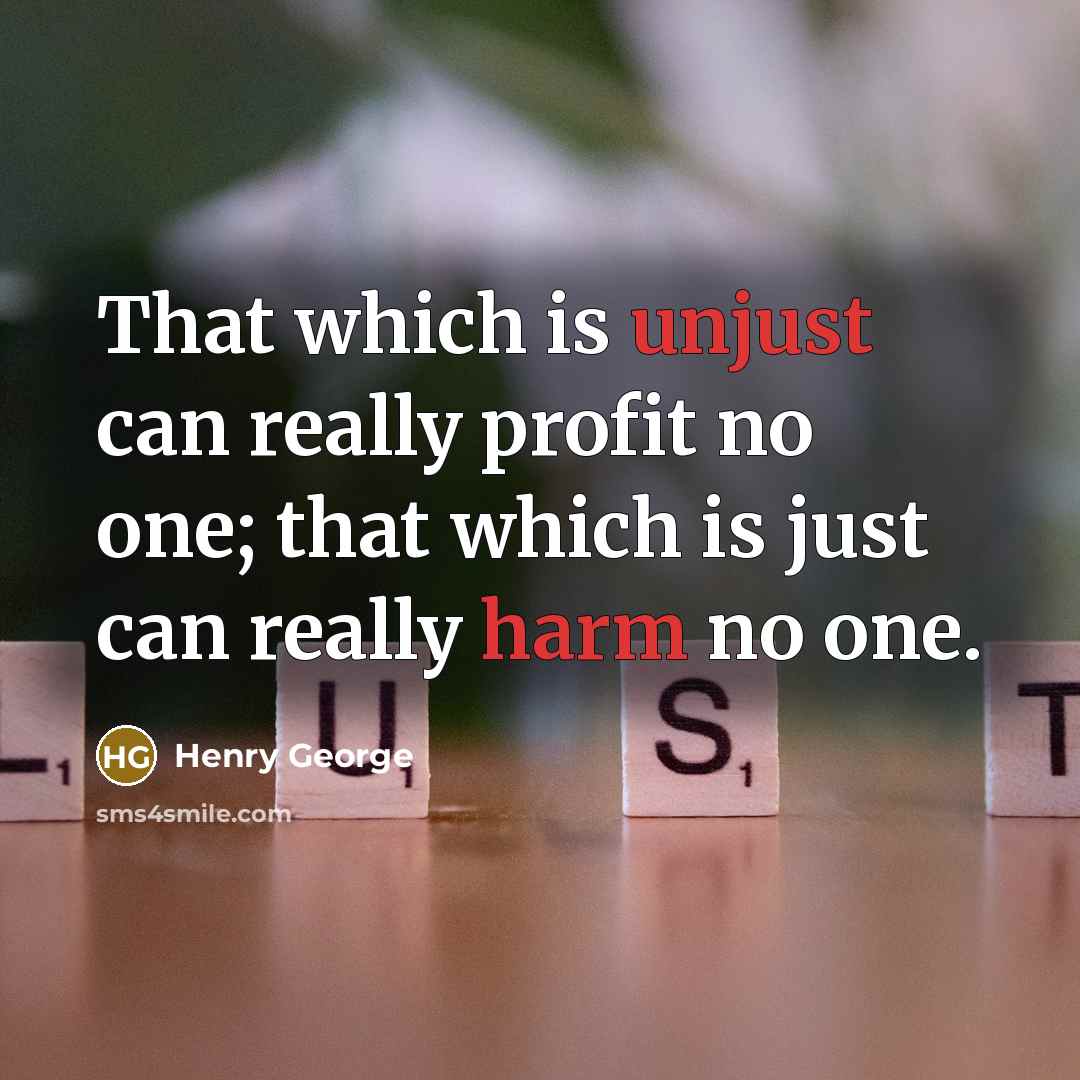 “That which is unjust can really profit no one; that which is just can really harm no one.” quote by Henry George