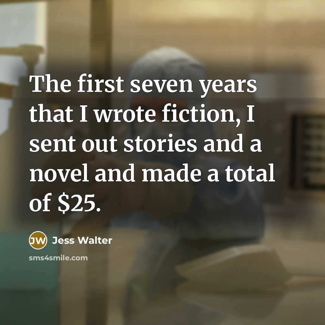 “The first seven years that I wrote fiction, I sent out stories and a novel and made a total of $25.” quote by Jess Walter