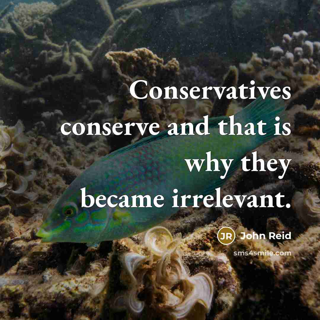 “Conservatives conserve and that is why they became irrelevant.” quote by John Reid