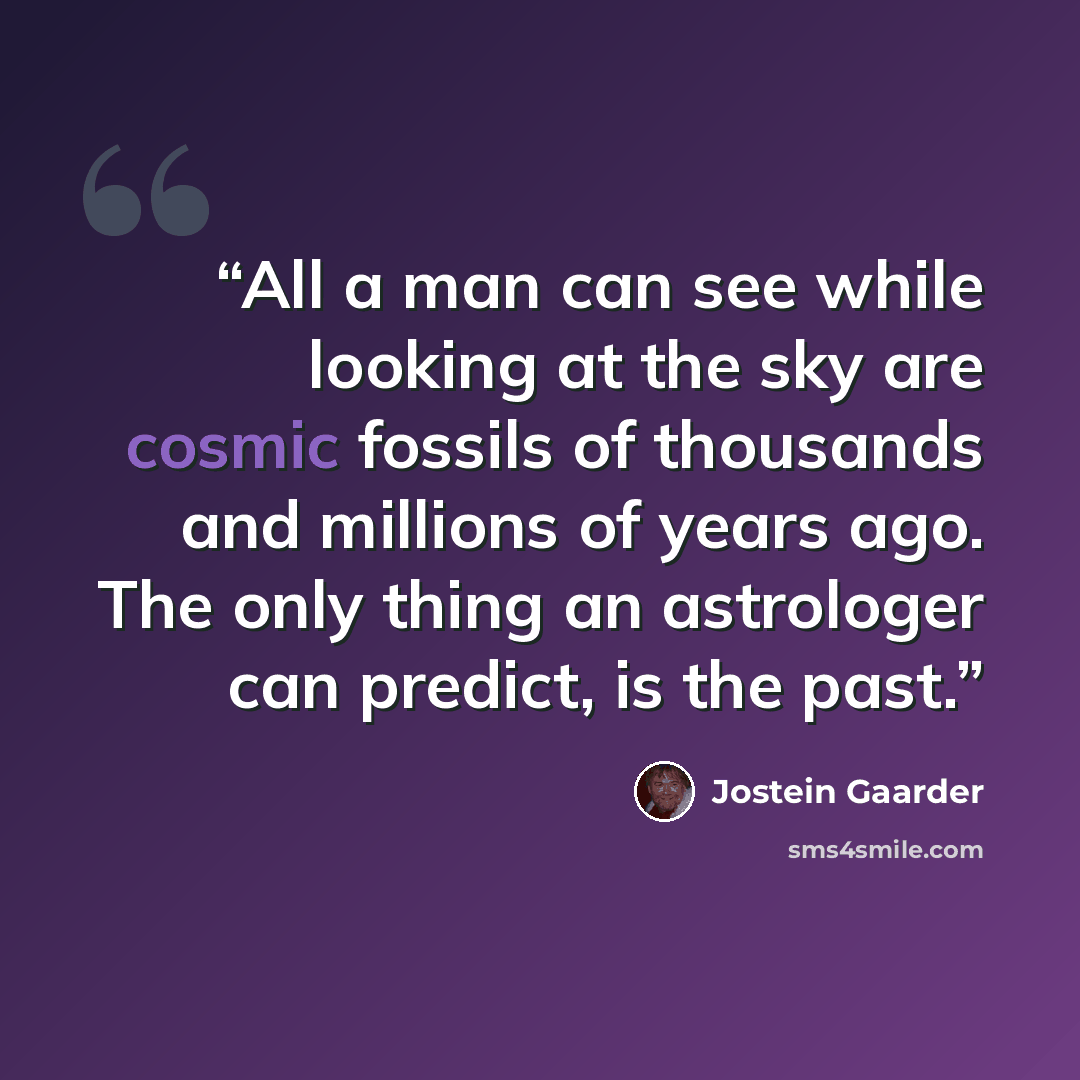 “All a man can see while looking at the sky are cosmic fossils of thousands and millions of years ago. The only thing an astrologer can predict, is the past.” quote by Jostein Gaarder