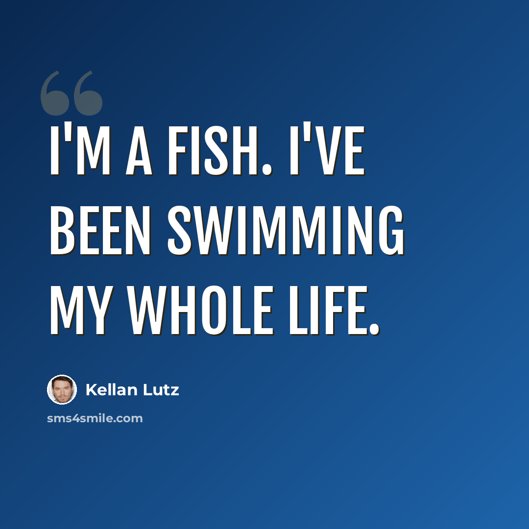 “I'm a fish. I've been swimming my whole life.” quote by Kellan Lutz