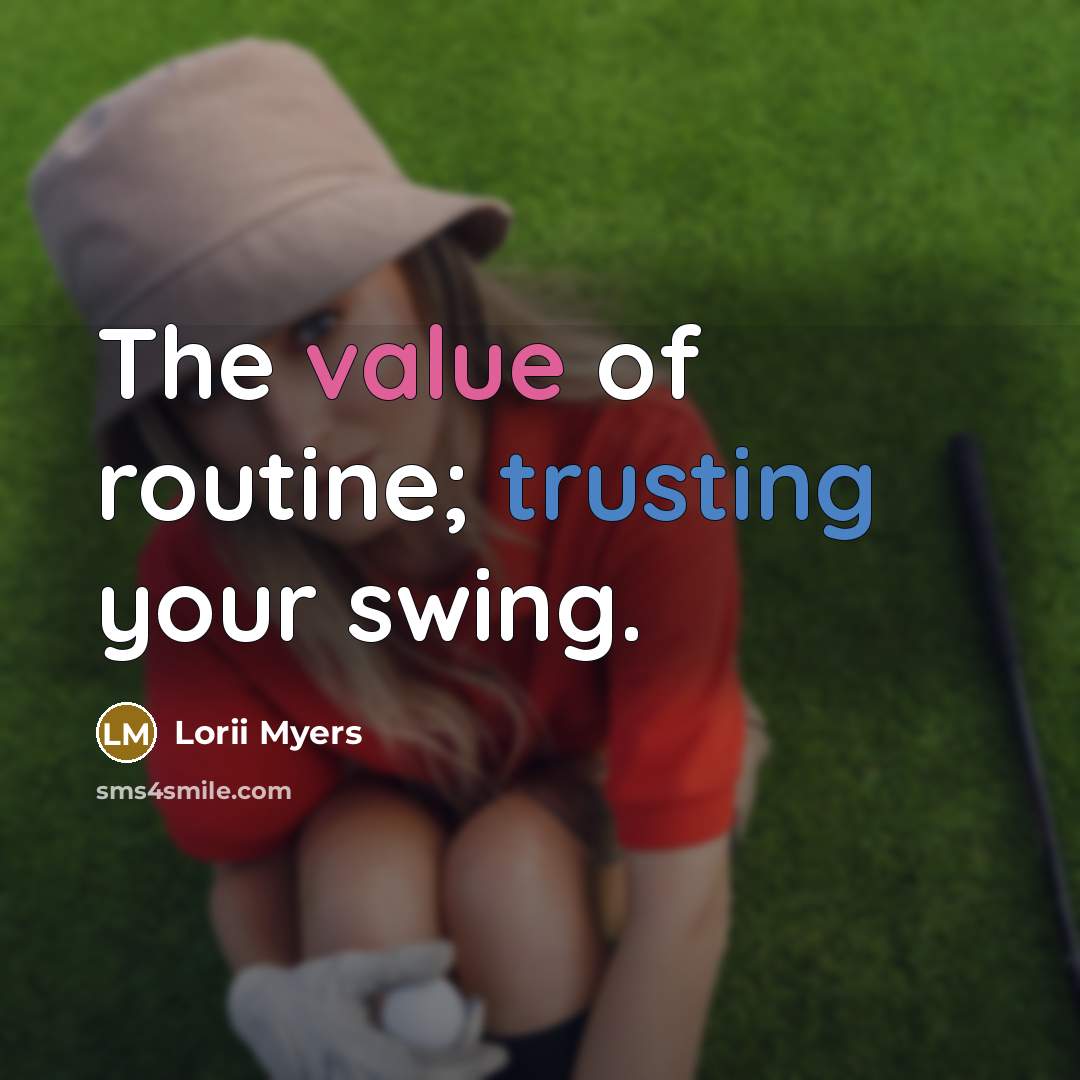 “The value of routine; trusting your swing.” quote by Lorii Myers
