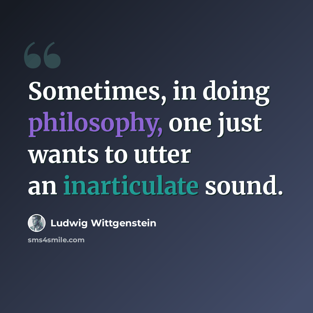 “Sometimes, in doing philosophy, one just wants to utter an inarticulate sound.” quote by Ludwig Wittgenstein