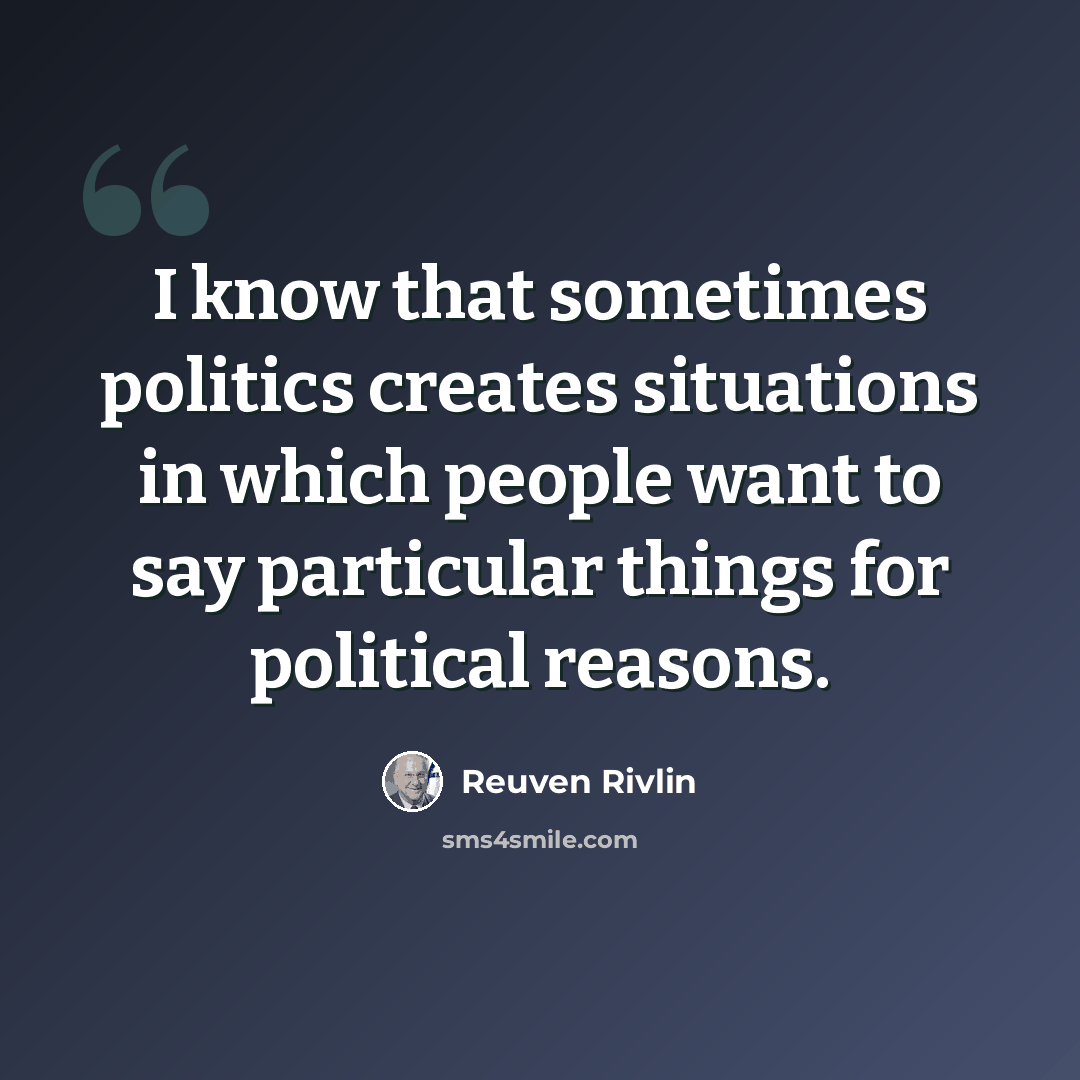 “I know that sometimes politics creates situations in which people want to say particular things for political reasons.” quote by Reuven Rivlin