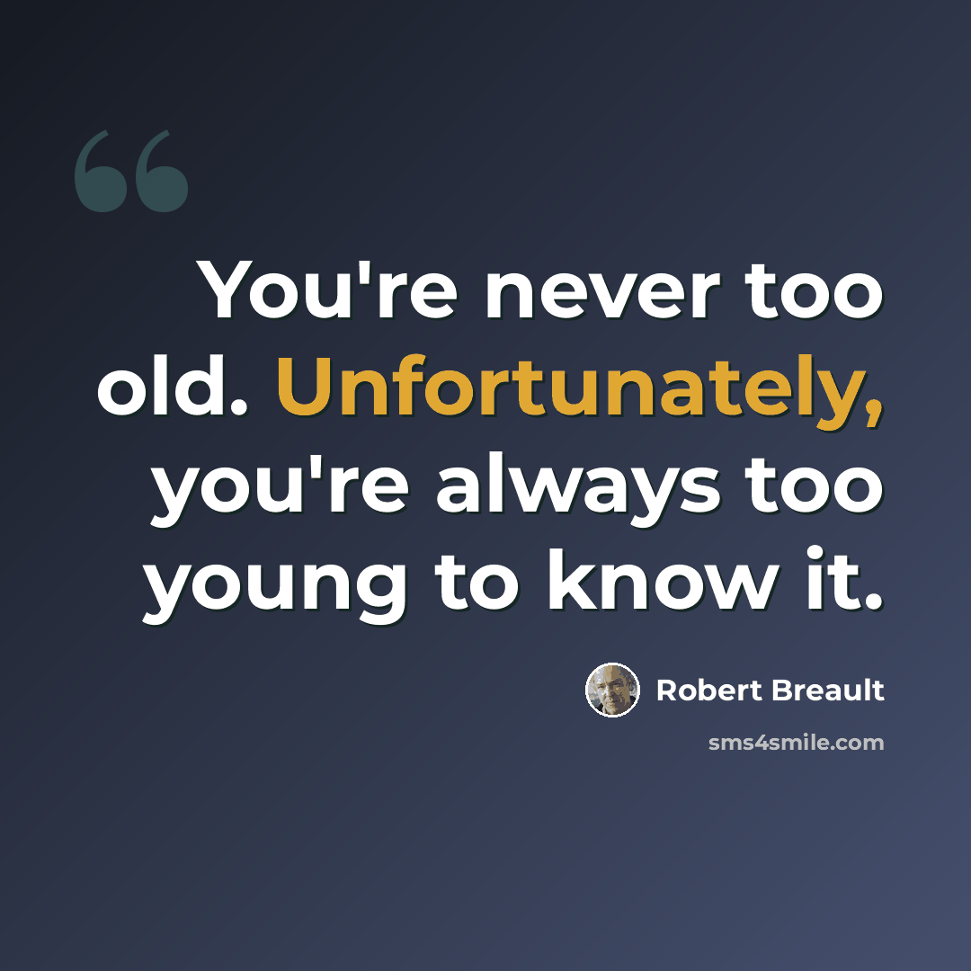 “You're never too old. Unfortunately, you're always too young to know it.” quote by Robert Breault
