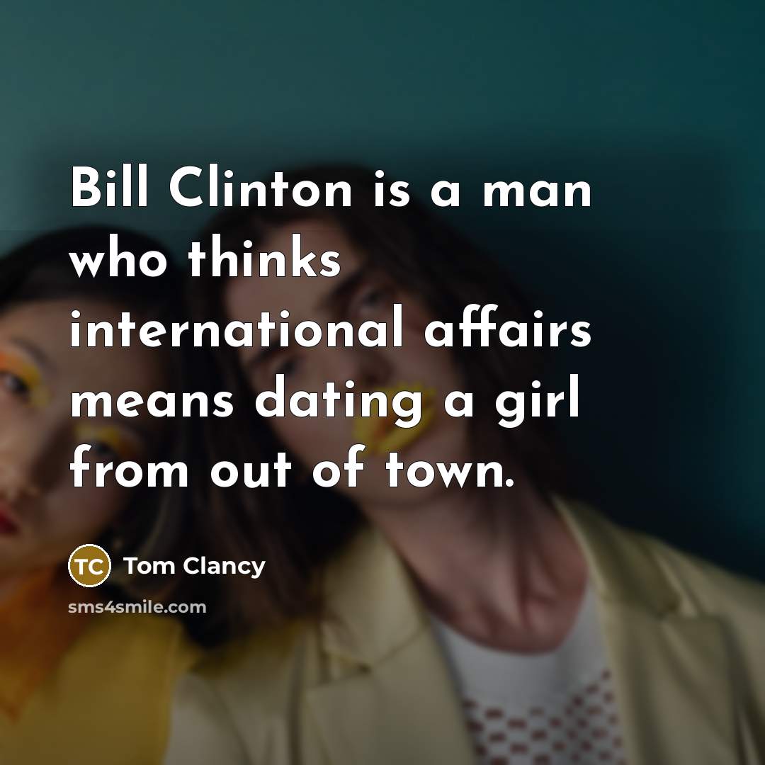 “Bill Clinton is a man who thinks international affairs means dating a girl from out of town.” quote by Tom Clancy