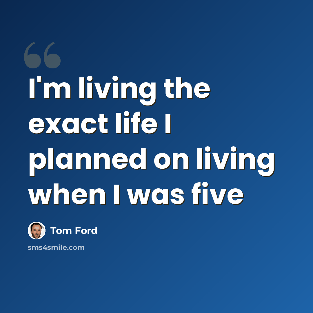 “I'm living the exact life I planned on living when I was five” quote by Tom Ford