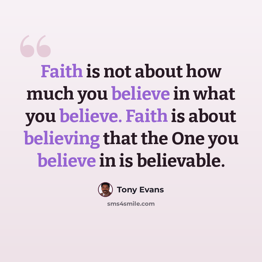 “Faith is not about how much you believe in what you believe. Faith is about believing that the One you believe in is believable.” quote by Tony Evans
