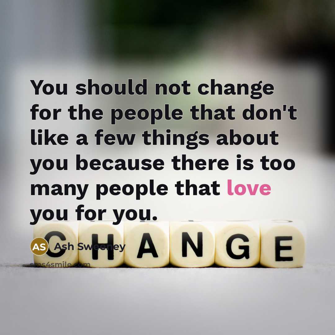“You should not change for the people that don't like a few things about you because there is too many people that love you for you.” quote by Ash Sweeney