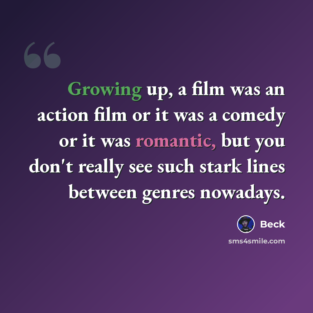“Growing up, a film was an action film or it was a comedy or it was romantic, but you don't really see such stark lines between genres nowadays.” quote by Beck