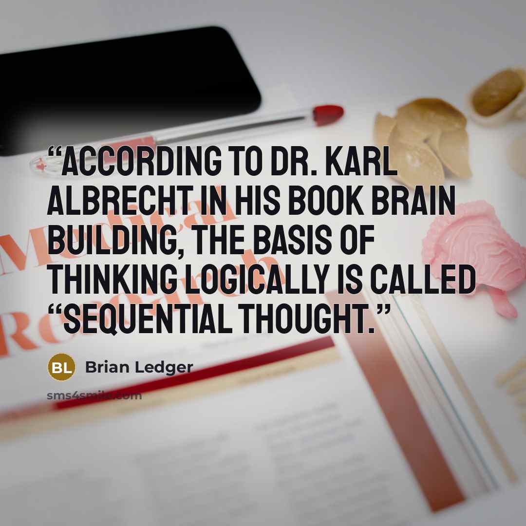 “According to Dr. Karl Albrecht in his book Brain Building, the basis of thinking logically is called “sequential thought.” quote by Brian Ledger