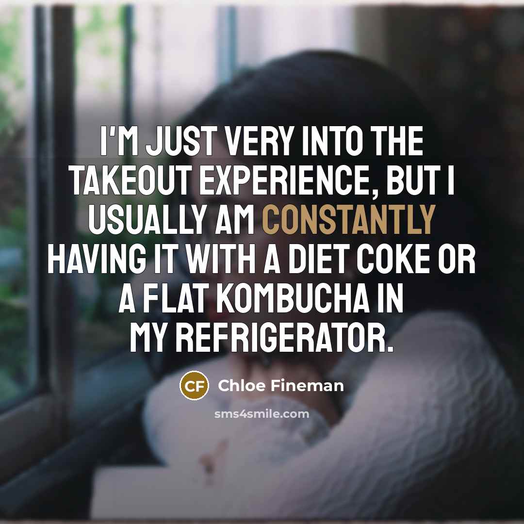 “I'm just very into the takeout experience, but I usually am constantly having it with a Diet Coke or a flat Kombucha in my refrigerator.” quote by Chloe Fineman