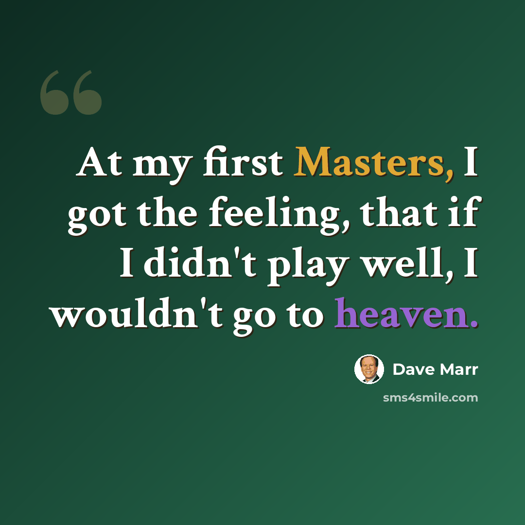 “At my first Masters, I got the feeling, that if I didn't play well, I wouldn't go to heaven.” quote by Dave Marr