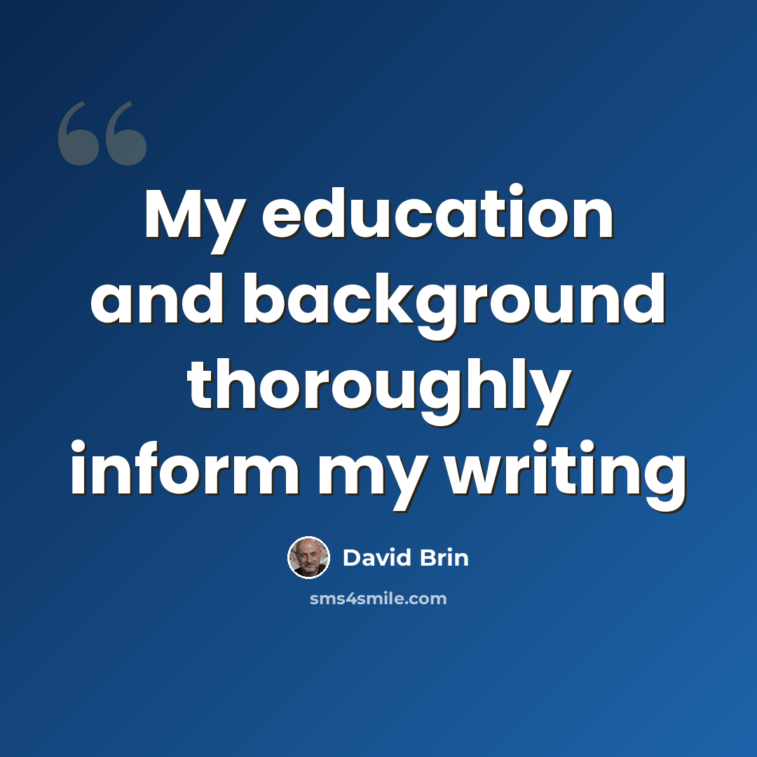 “My education and background thoroughly inform my writing” quote by David Brin