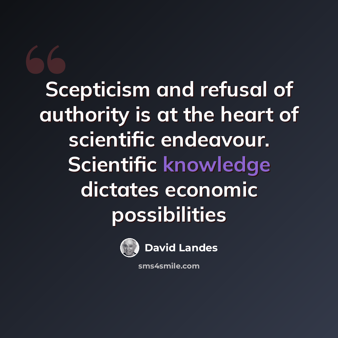 “Scepticism and refusal of authority is at the heart of scientific endeavour. Scientific knowledge dictates economic possibilities” quote by David Landes