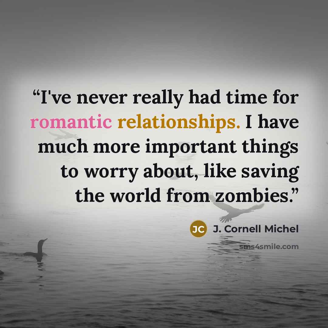“I've never really had time for romantic relationships. I have much more important things to worry about, like saving the world from zombies.” quote by J. Cornell Michel