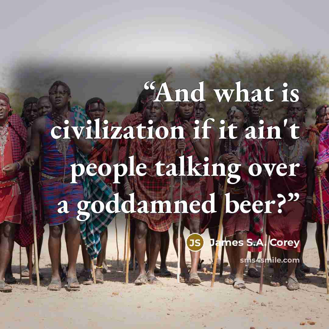 “And what is civilization if it ain't people talking over a goddamned beer?” quote by James S.A. Corey