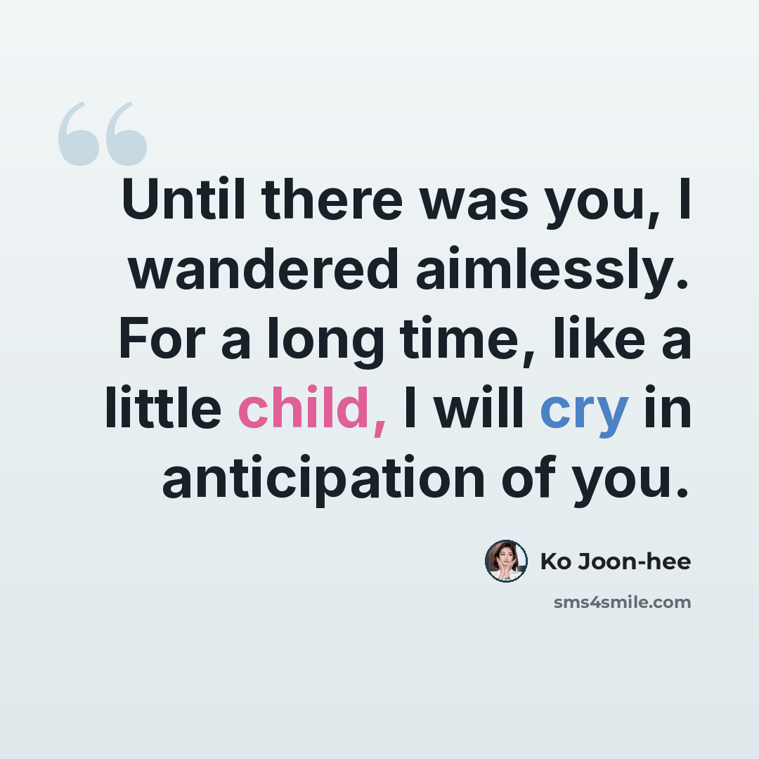 “Until there was you, I wandered aimlessly. For a long time, like a little child, I will cry in anticipation of you.” quote by Ko Joon-hee