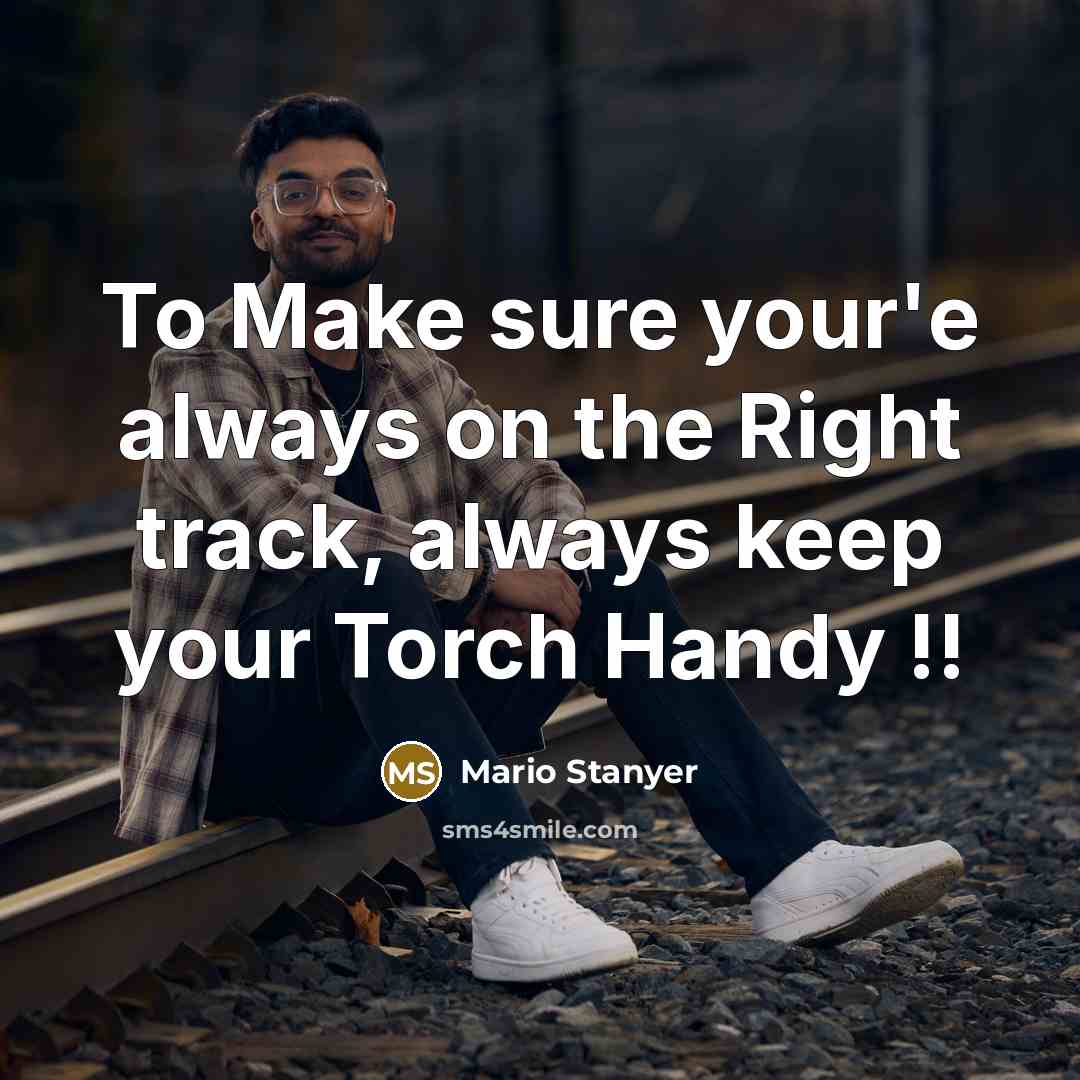“To Make sure your'e always on the Right track, always keep your Torch Handy !!” quote by Mario Stanyer