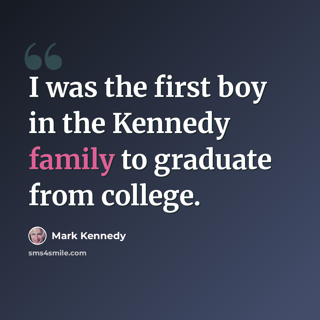 “I was the first boy in the Kennedy family to graduate from college.” quote by Mark Kennedy