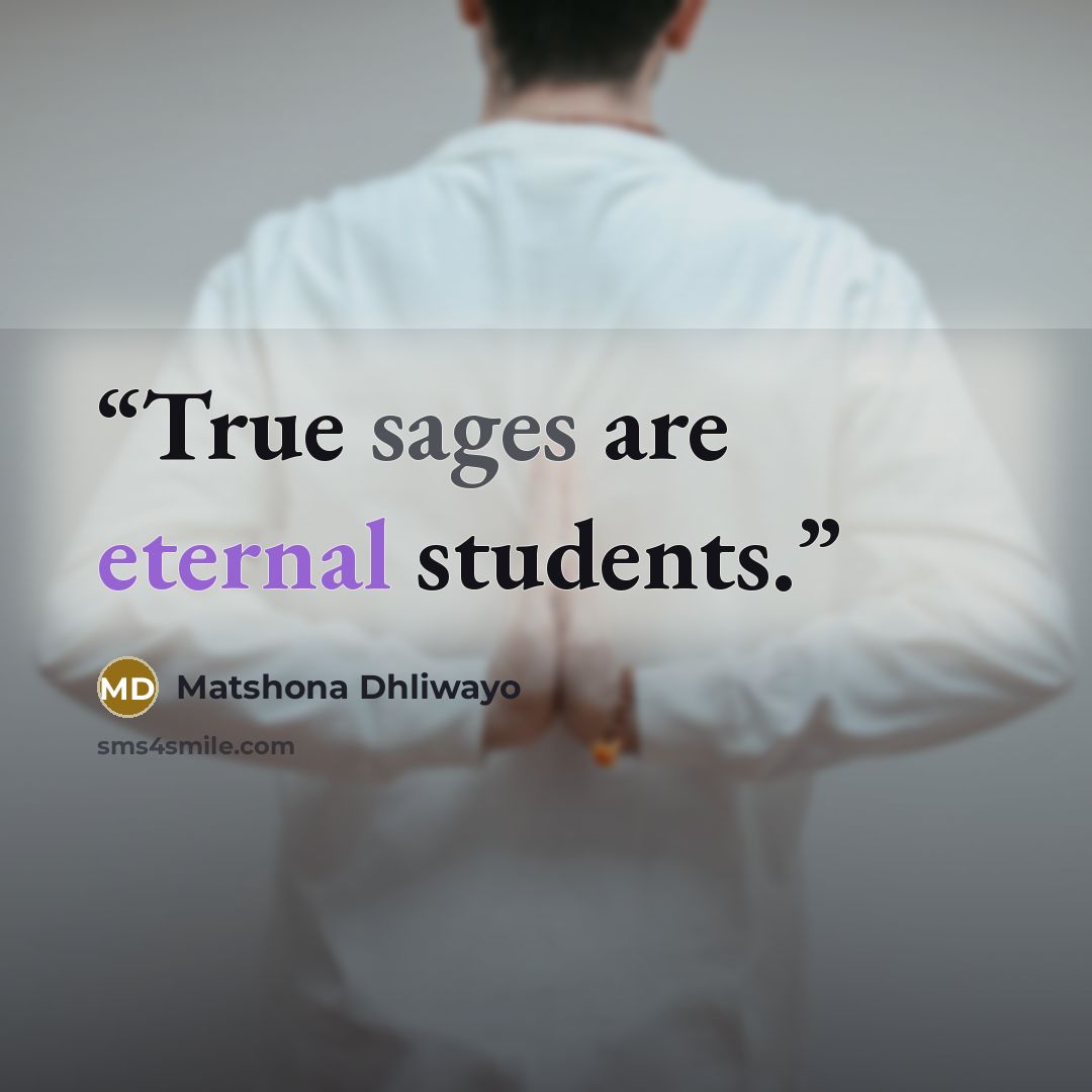 “True sages are eternal students.” quote by Matshona Dhliwayo
