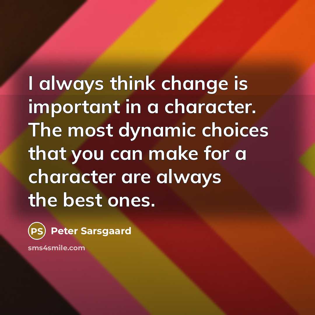 “I always think change is important in a character. The most dynamic choices that you can make for a character are always the best ones.” quote by Peter Sarsgaard