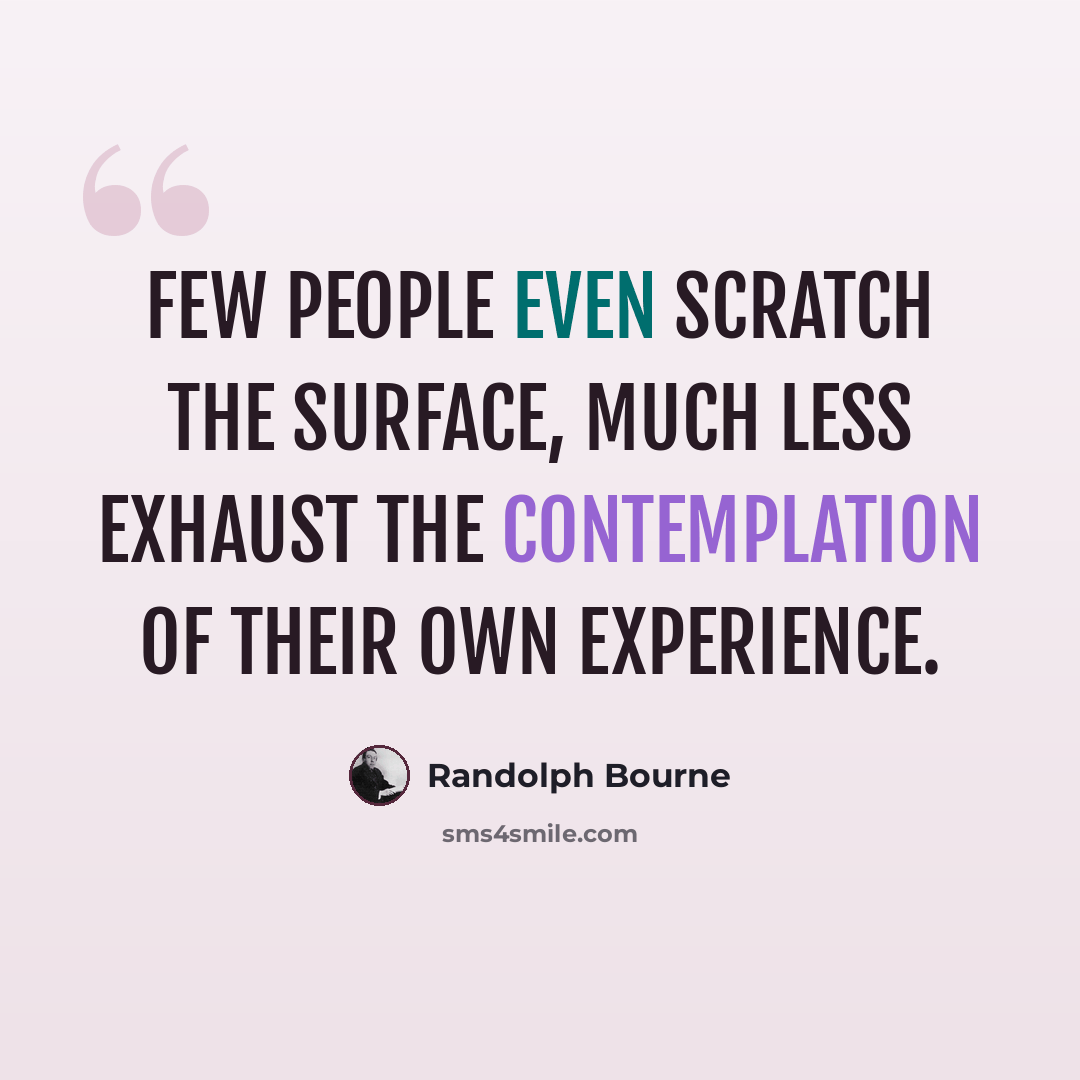 “Few people even scratch the surface, much less exhaust the contemplation of their own experience.” quote by Randolph Bourne