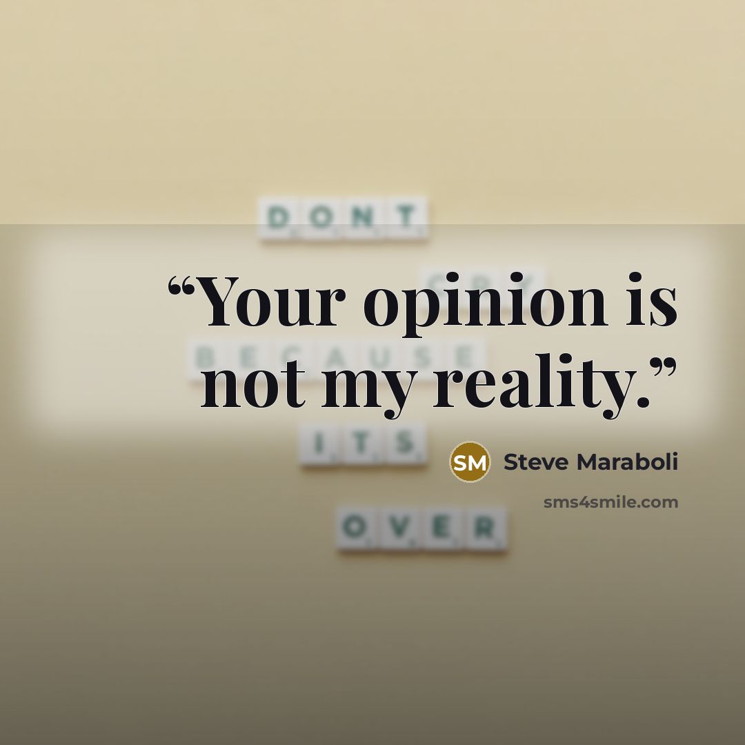 “Your opinion is not my reality.” quote by Steve Maraboli