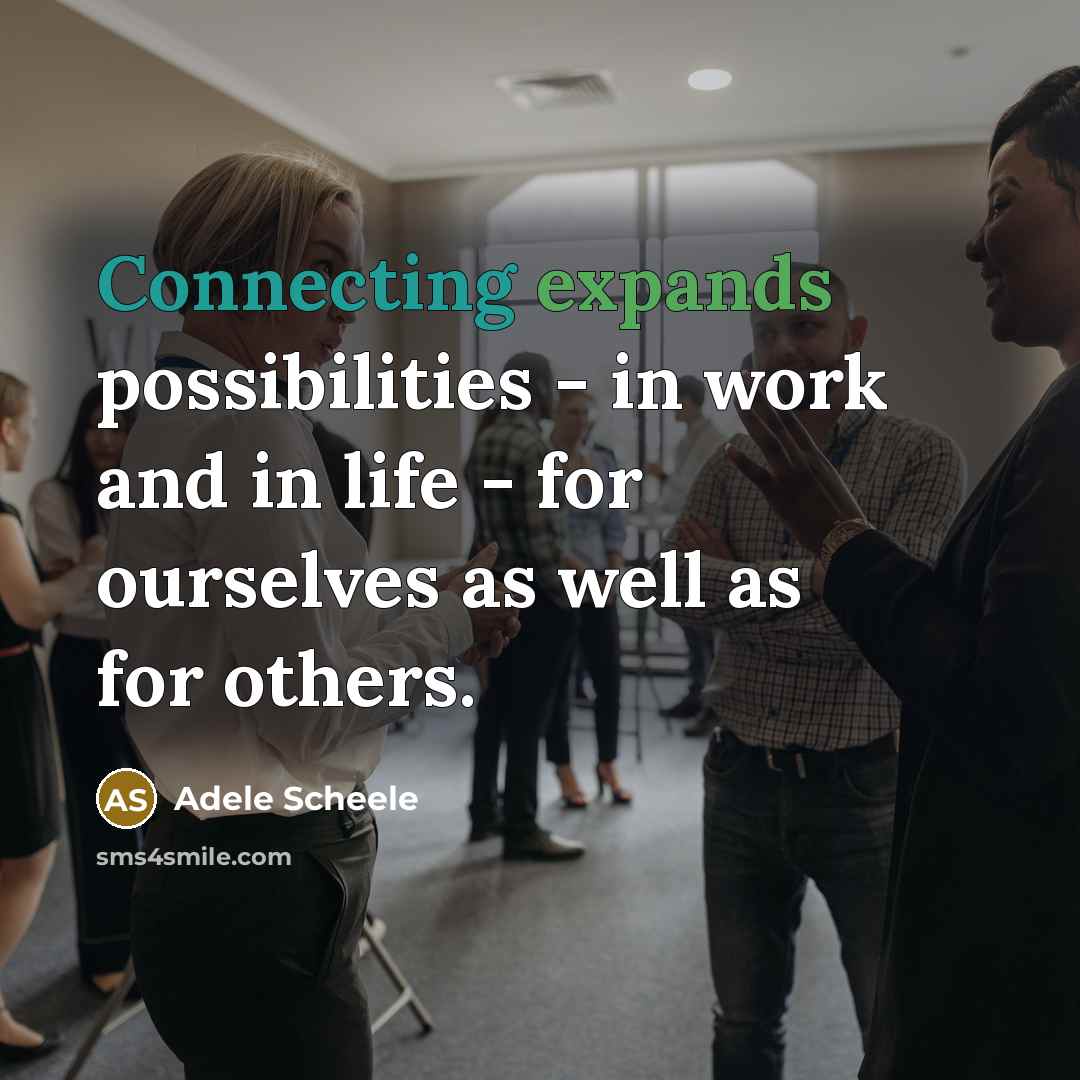 “Connecting expands possibilities - in work and in life - for ourselves as well as for others.” quote by Adele Scheele