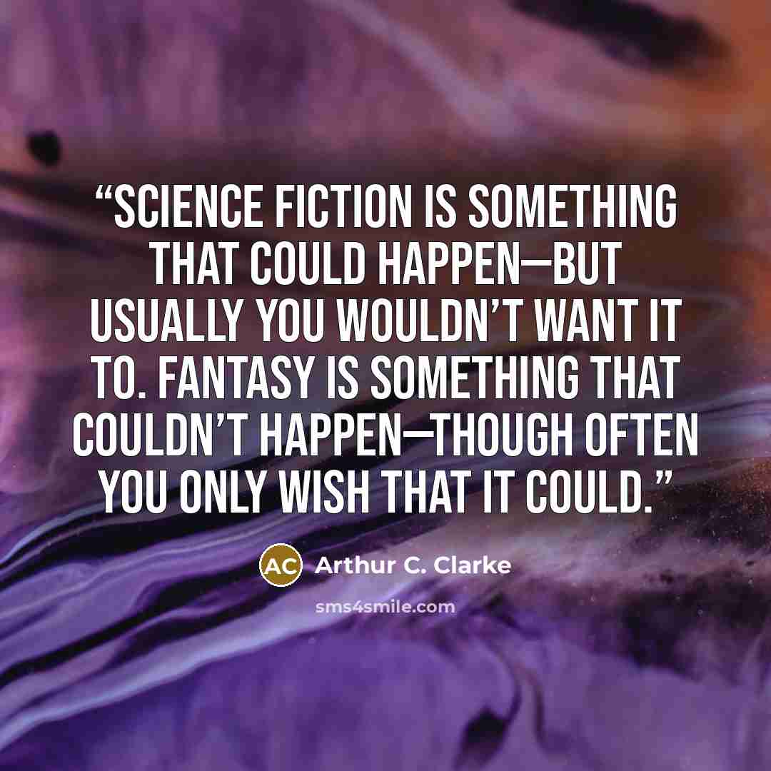 “science fiction is something that could happen—but usually you wouldn’t want it to. Fantasy is something that couldn’t happen—though often you only wish that it could.” quote by Arthur C. Clarke