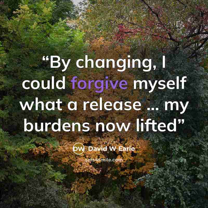 “By changing, I could forgive myself what a release … my burdens now lifted” quote by David W Earle