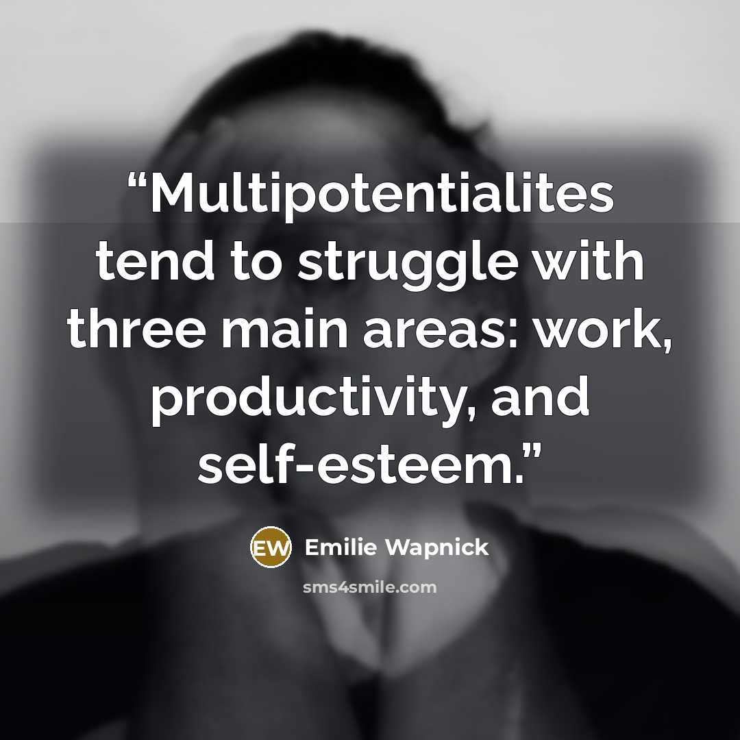 “Multipotentialites tend to struggle with three main areas: work, productivity, and self-esteem.” quote by Emilie Wapnick