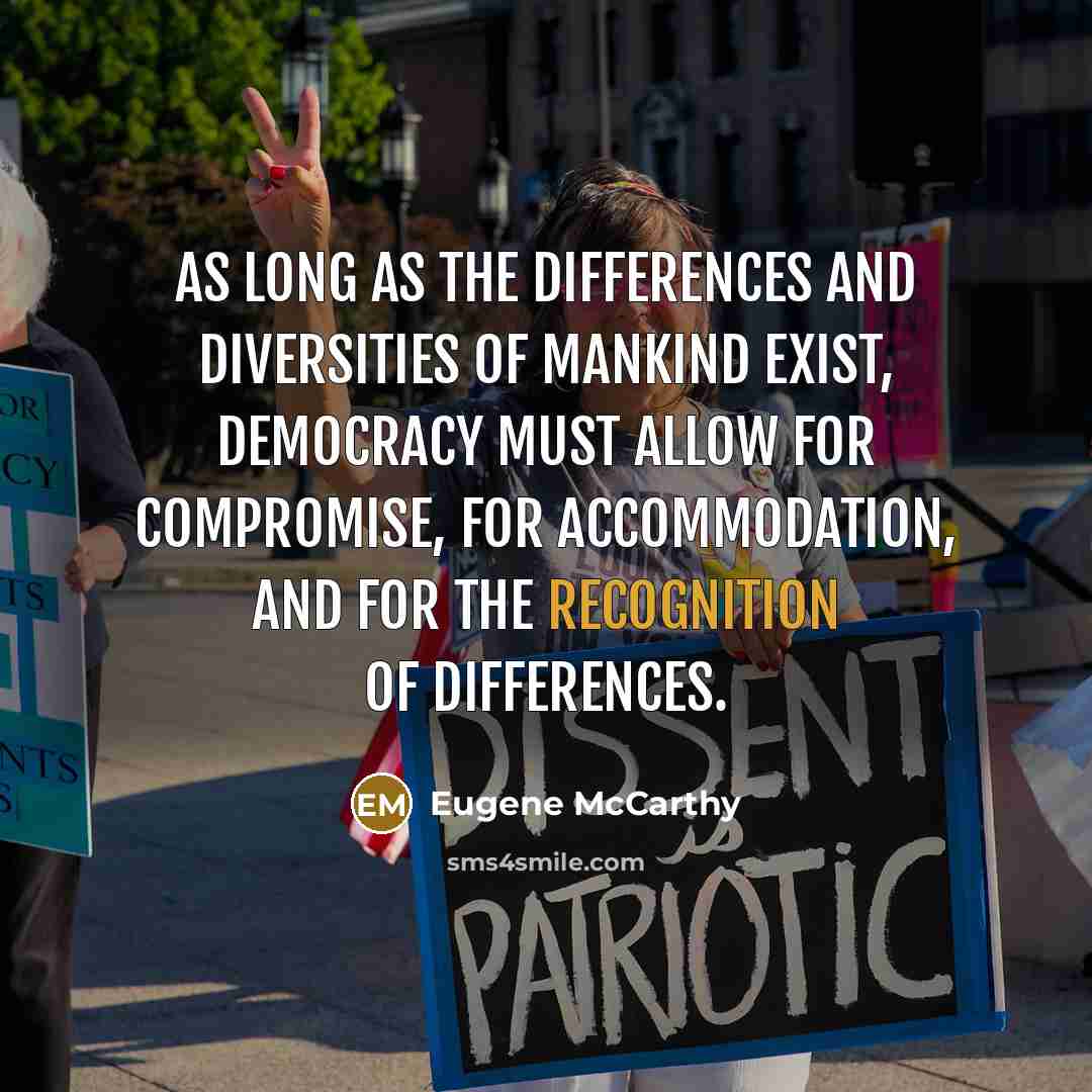 “As long as the differences and diversities of mankind exist, democracy must allow for compromise, for accommodation, and for the recognition of differences.” quote by Eugene McCarthy