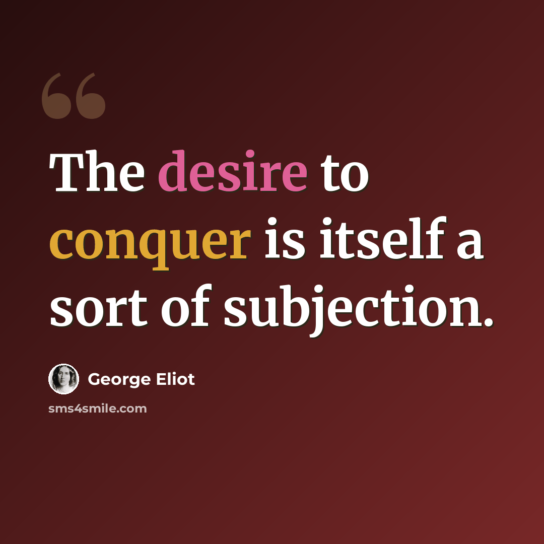 “The desire to conquer is itself a sort of subjection.” quote by George Eliot