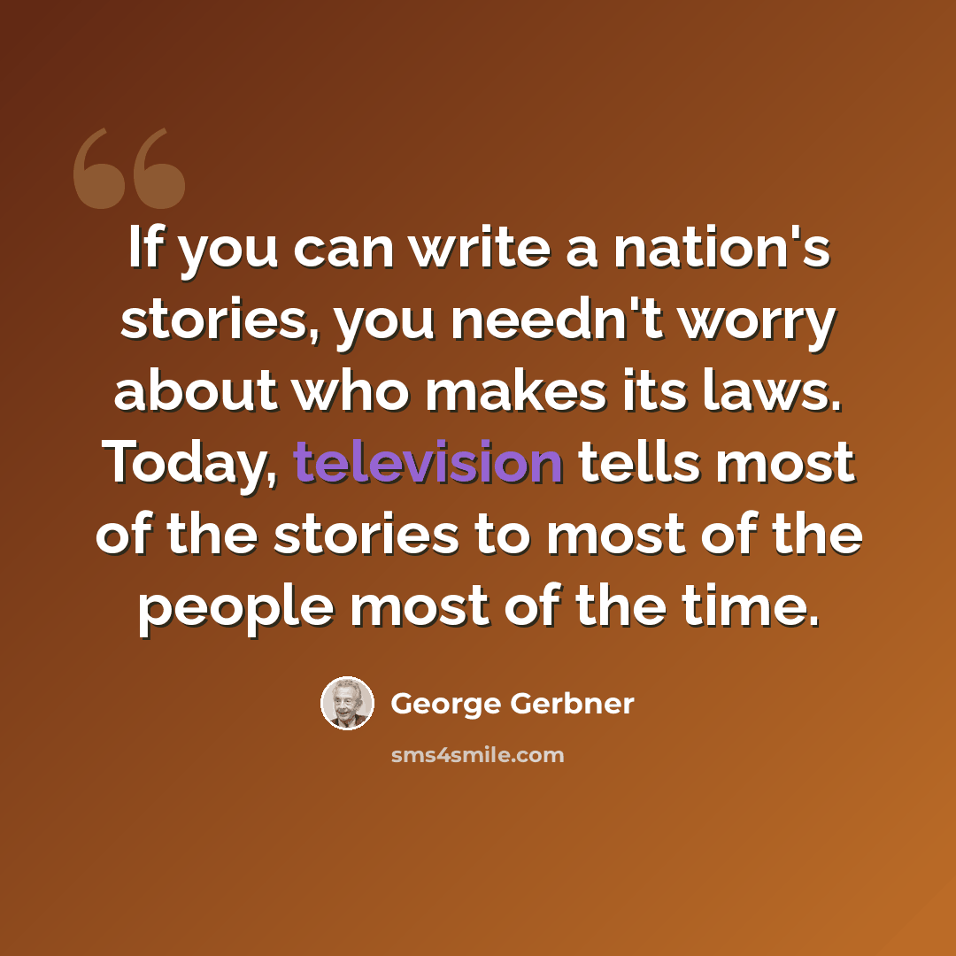 “If you can write a nation's stories, you needn't worry about who makes its laws. Today, television tells most of the stories to most of the people most of the time.” quote by George Gerbner