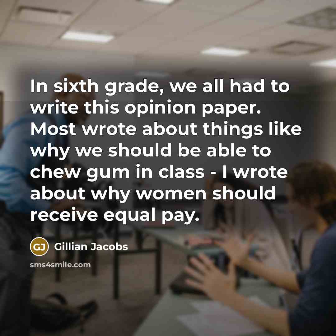 “In sixth grade, we all had to write this opinion paper. Most wrote about things like why we should be able to chew gum in class - I wrote about why women should receive equal pay.” quote by Gillian Jacobs