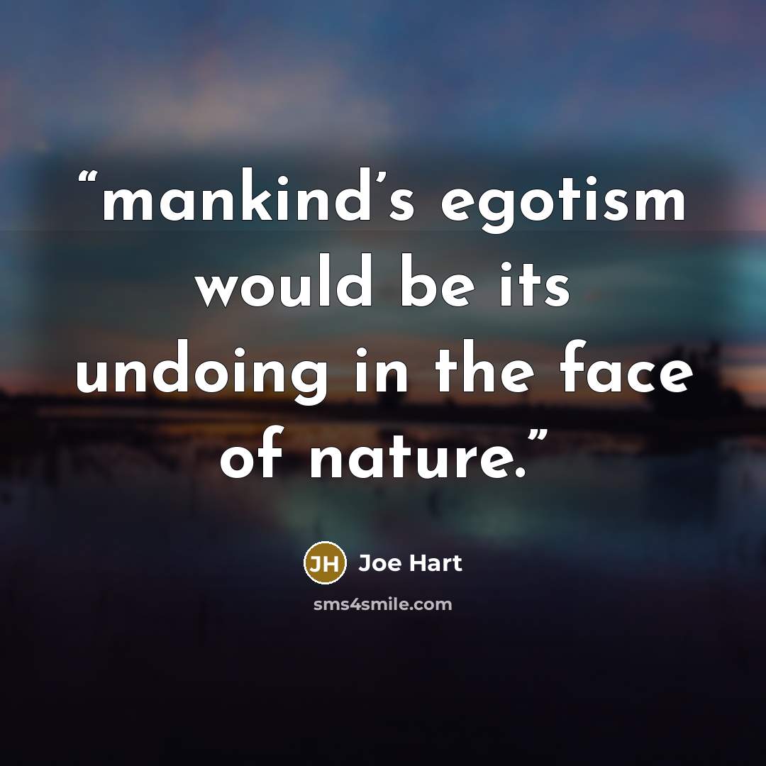 “mankind’s egotism would be its undoing in the face of nature.” quote by Joe Hart