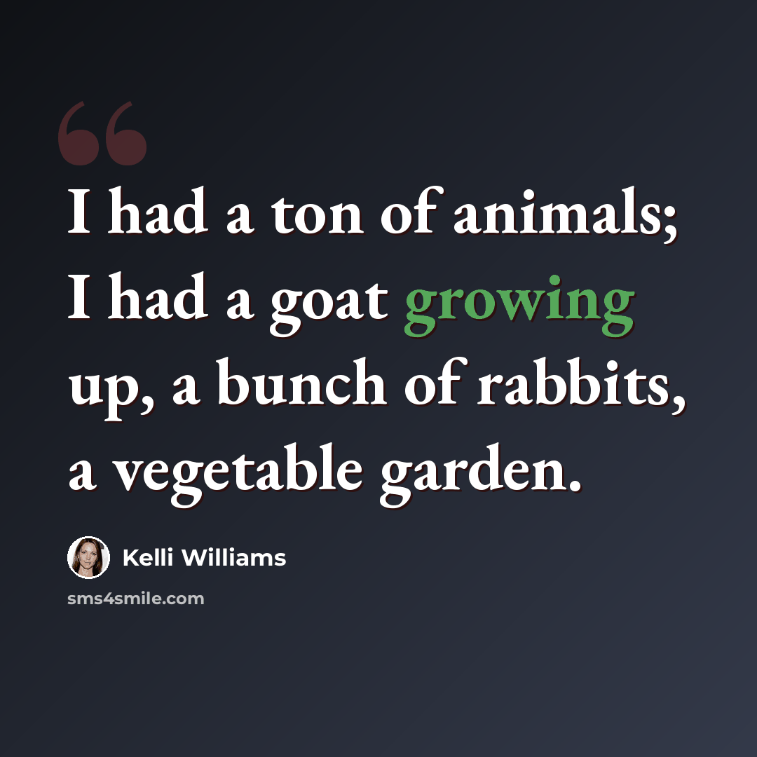 “I had a ton of animals; I had a goat growing up, a bunch of rabbits, a vegetable garden.” quote by Kelli Williams