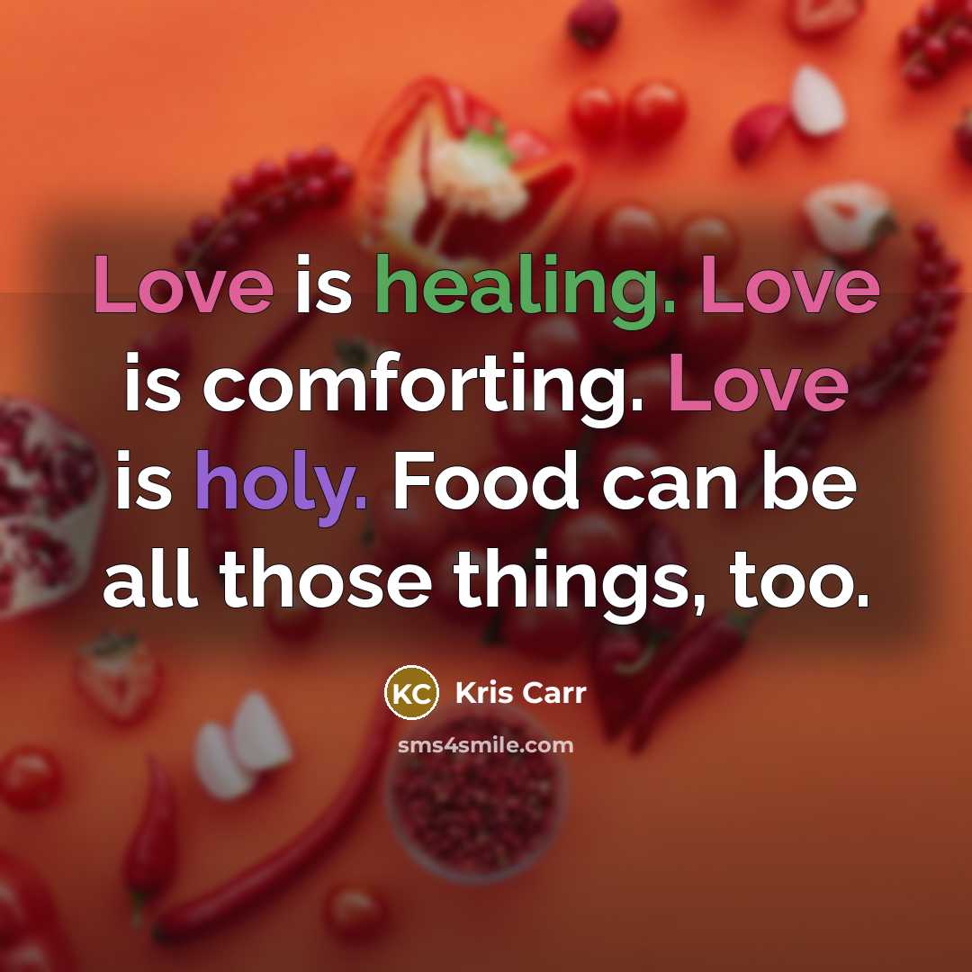 “Love is healing. Love is comforting. Love is holy. Food can be all those things, too.” quote by Kris Carr
