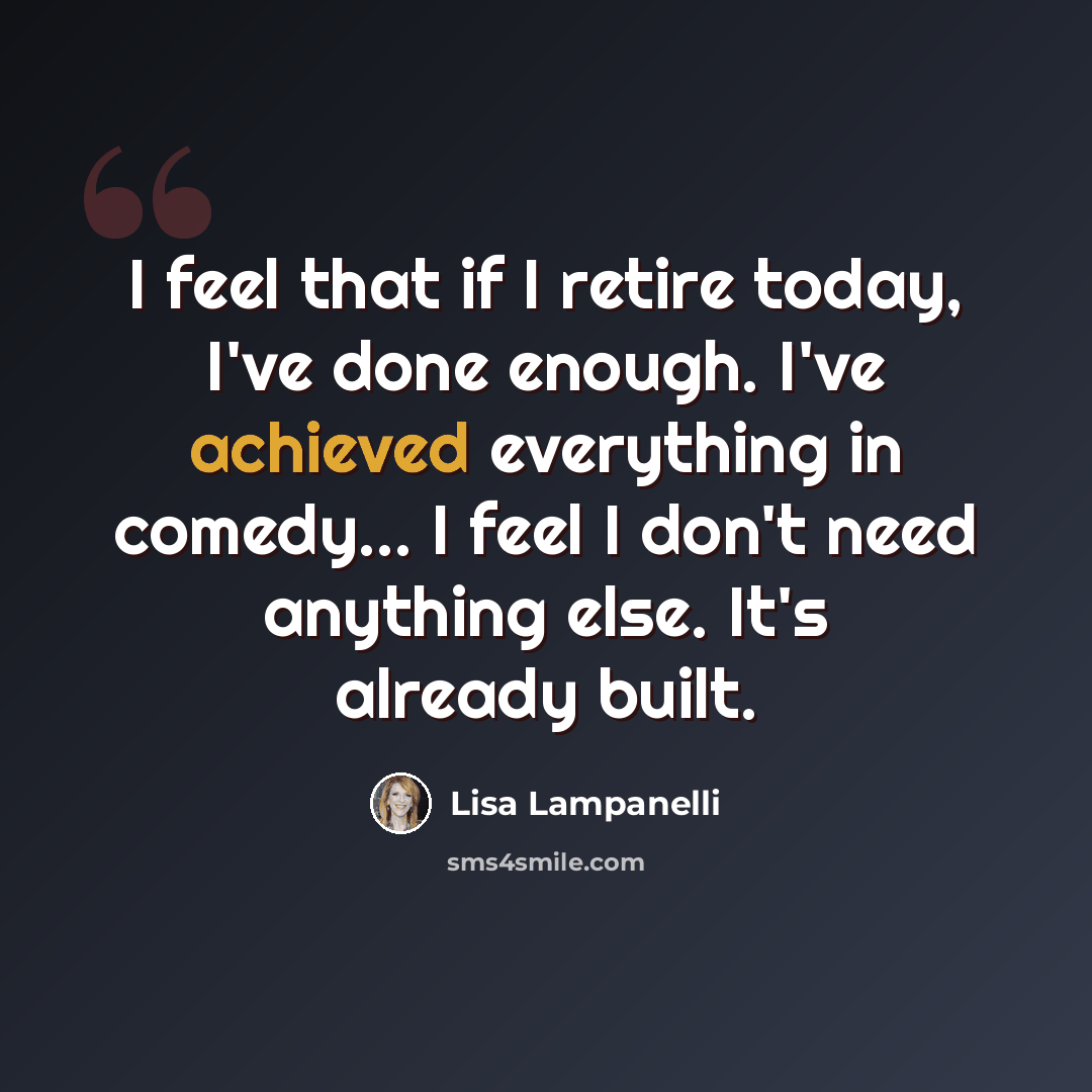 “I feel that if I retire today, I've done enough. I've achieved everything in comedy... I feel I don't need anything else. It's already built.” quote by Lisa Lampanelli
