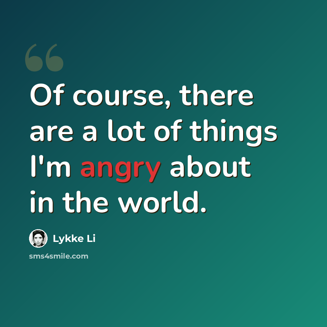 “Of course, there are a lot of things I'm angry about in the world.” quote by Lykke Li