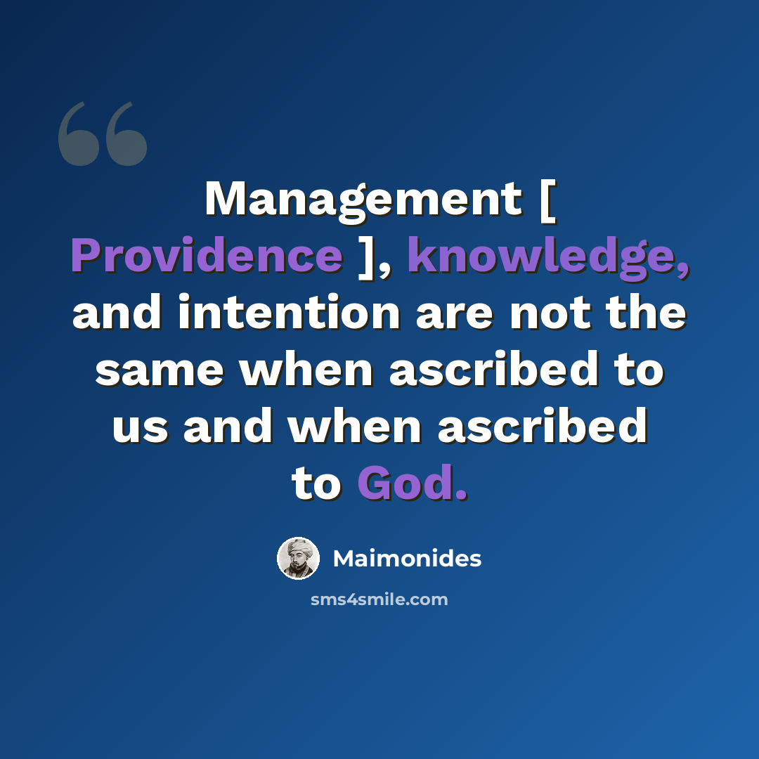“Management [ Providence ], knowledge, and intention are not the same when ascribed to us and when ascribed to God.” quote by Maimonides