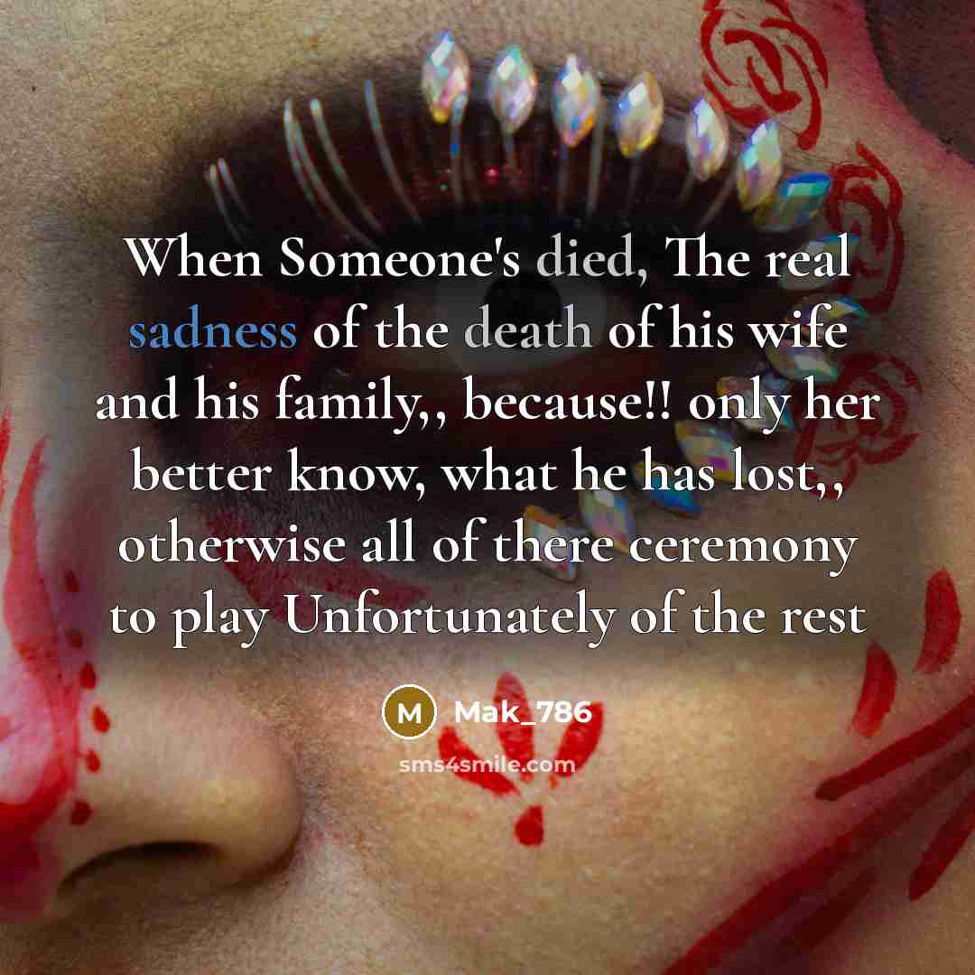 “When Someone's died, The real sadness of the death of his wife and his family,, because!! only her better know, what he has lost,, otherwise all of there ceremony to play Unfortunately of the rest” quote by Mak_786