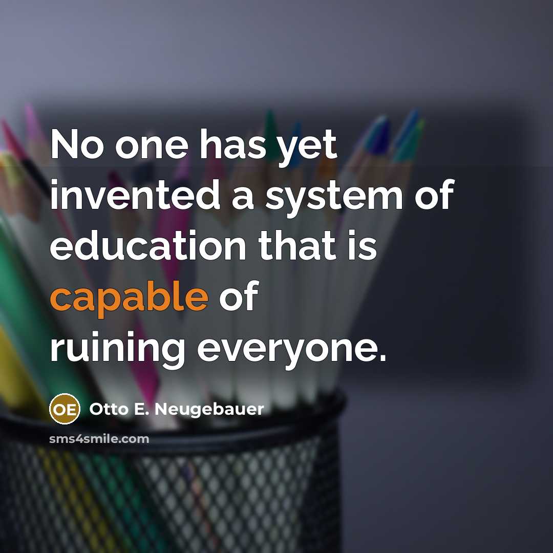 “No one has yet invented a system of education that is capable of ruining everyone.” quote by Otto E. Neugebauer