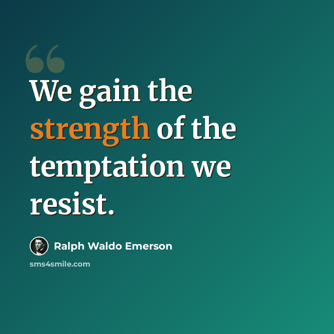 “We gain the strength of the temptation we resist.” quote by Ralph Waldo Emerson