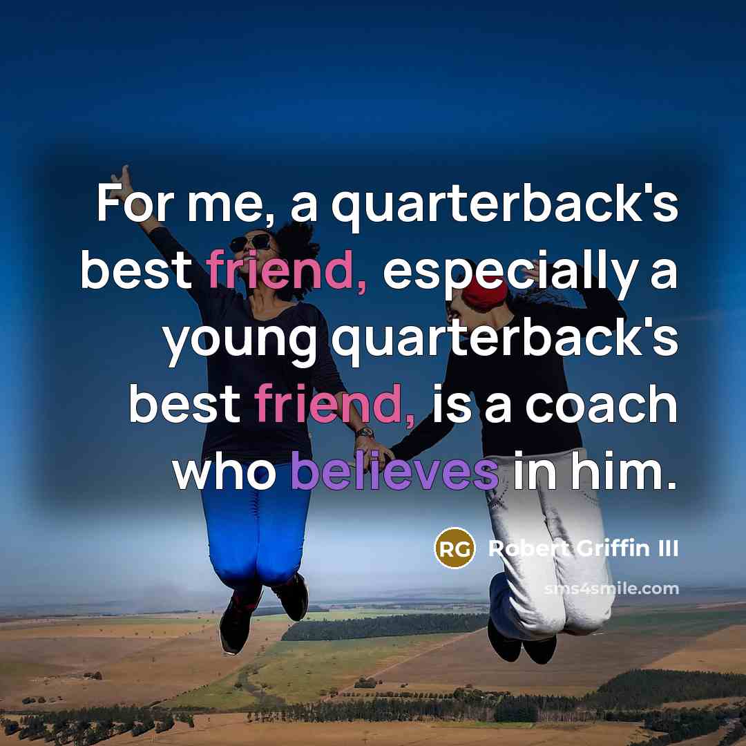 “For me, a quarterback's best friend, especially a young quarterback's best friend, is a coach who believes in him.” quote by Robert Griffin III