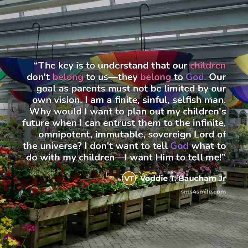 “The key is to understand that our children don't belong to us—they belong to God. Our goal as parents must not be limited by our own vision. I am a finite, sinful, selfish man. Why would I want to plan out my children's future when I can entrust them to the infinite, omnipotent, immutable…” quote by Voddie T. Baucham Jr